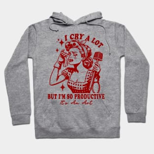 I Cry A Lot But I Am So Productive It's An Art Hoodie